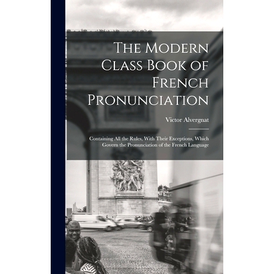预订 The Modern Class Book of French Pronunciation: Containing All the Rules, With Their Exceptions, Which Govern the Pr