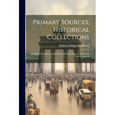 预订 Primary Sources, Historical Collections: Frederick the Great and the Rise of Prussia, With a Foreword by T. S. Went