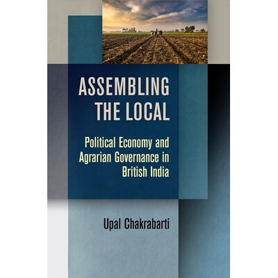 预订 Assembling the Local: Political Economy and Agrarian Governance in British India 聚集当地：英属印度的政治经济学和土