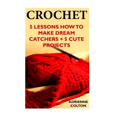 预订 Crochet: 5 Lessons How To Make Dream Catchers + 5 Cute Projects: (Needlework, DIY, Crochet Patterns): 9781543154153