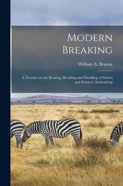 [预订]Modern Breaking: A Treatise on the Rearing, Breaking and Handling of Setters and Pointers, Embodying 9781016935111