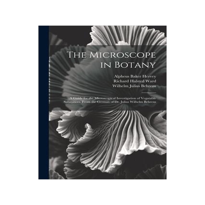 [预订]The Microscope in Botany: A Guide for the Microscopical Investigation of Vegatable Substances. From  9781021333278