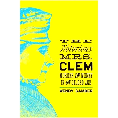 预订 The Notorious Mrs. Clem: Murder and Money in the Gilded Age 臭名昭著的克莱姆夫人：镀金时代的谋杀和金钱: 97814214242