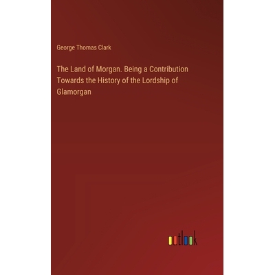 预订 The Land of Morgan. Being a Contribution Towards the History of the Lordship of Glamorgan: 9783385361058