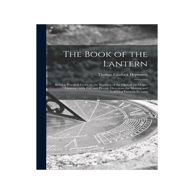 [预订]The Book of the Lantern: Being a Practical Guide to the Working of the Optical (or Magic) Lantern: W 9781013999611