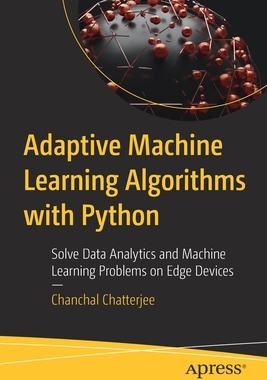 [预订]Adaptive Machine Learning Algorithms with Python: Solve Data Analytics and Machine Learning Problems on Edge Dev