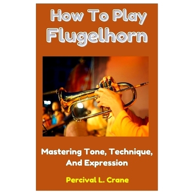 预订 How To Play Flugelhorn: Mastering Tone, Technique, And Expression: 9798324950378