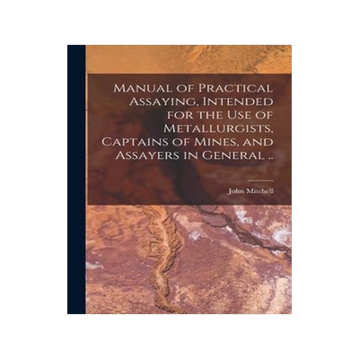 [预订]Manual of Practical Assaying, Intended for the use of Metallurgists, Captains of Mines, and Assayers 9781016518260