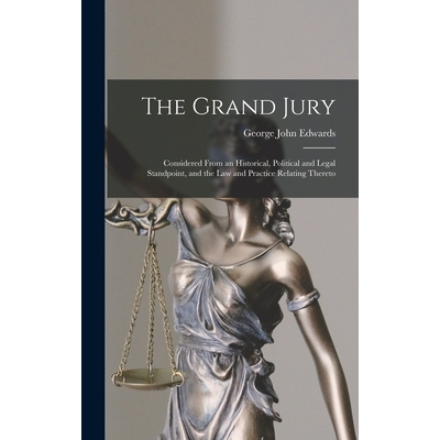 预订 The Grand Jury: Considered From an Historical, Political and Legal Standpoint, and the Law and Practice Relating Th