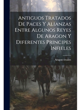 预订 Antiguos Tratados de Paces y Alianzas Entre Algunos Reyes de Aragon y Diferentes Principes Infieles: 9781022110748