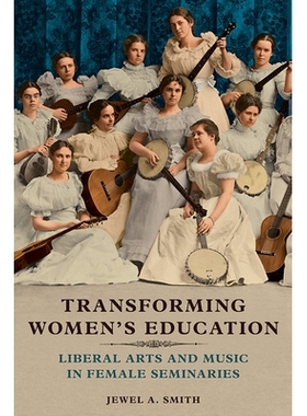 预订 Transforming Women’s Education: Liberal Arts and Music in Female Seminaries 改变妇女的教育：女学院的文理与音乐: 97