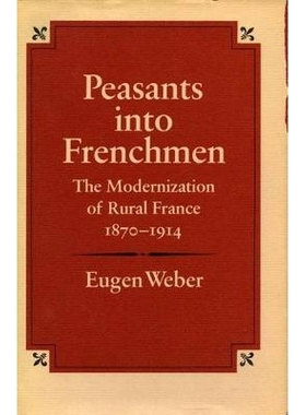 预订 Peasants into Frenchmen: The Modernization of Rural France, 1870-1914: 9780804708982