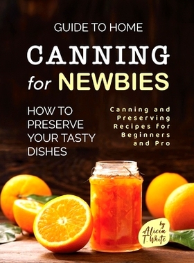 预订 Guide to Home Canning for Newbies: How To Preserve Your Tasty Dishes: 9798374368321
