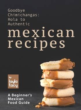 预订 Goodbye Chimichangas: Hola to Authentic Mexican Recipes: A Beginner’s Mexican Food Guide: 9798474999623