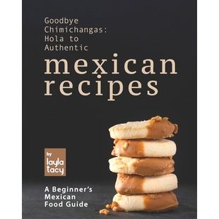 预订 Goodbye Chimichangas: Hola to Authentic Mexican Recipes: A Beginner’s Mexican Food Guide: 9798474999623