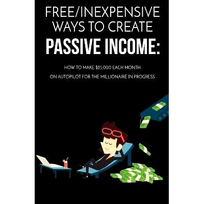预订 Free/Inexpensive Ways To Create Passive Income: : How To Make $25,000 Each Month On Au*ilot For The Millionaire I