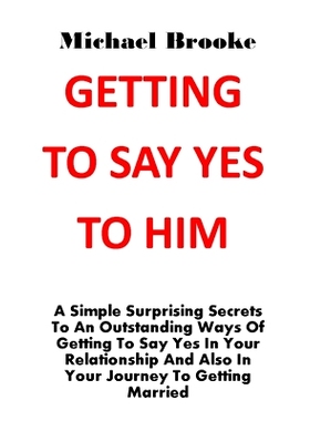预订 Getting to Say Yes to Him: A Simple Surprising Secrets To An Outstanding Ways Of Getting To Say Yes In Your Relatio