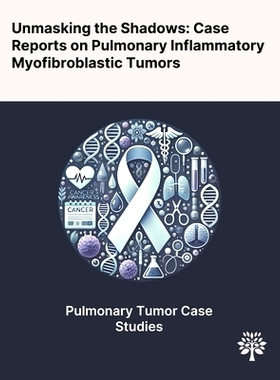 预订 Unmasking the Shadows: Case Reports on Pulmonary Inflammatory Myofibroblastic Tumors