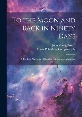 [预订]To the Moon and Back in Ninety Days: A Thrilling Narrative of Blended Science and Adventure 9781021809773