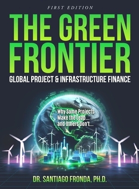 预订 The Green Frontier: GLOBAL PROJECT & INFRASTRUCTURE FINANCE: Decarbonizing Industry, Financing the Future, and Unlo