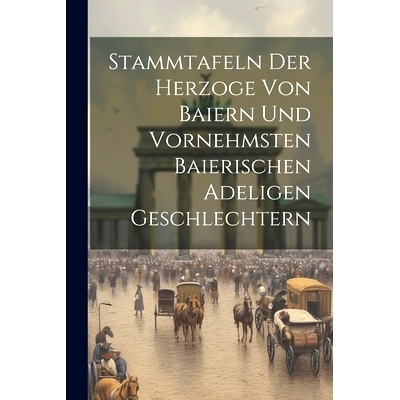 预订 Stammtafeln Der Herzoge Von Baiern Und Vornehmsten Baierischen Adeligen Geschlechtern: 9781022557710