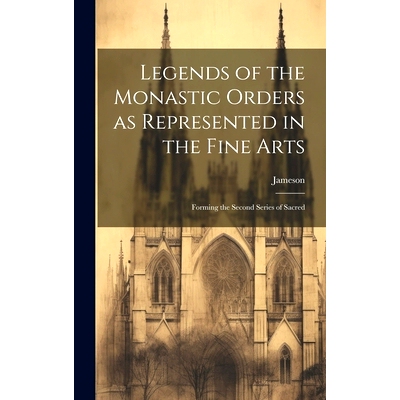 预订 Legends of the Monastic Orders as Represented in the Fine Arts: Forming the Second Series of Sacred: 9781020891533