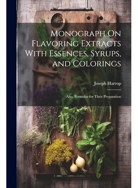预订 Monograph On Flavoring Extracts With Essences, Syrups, and Colorings: Also, Formulas for Their Preparation: 9781022
