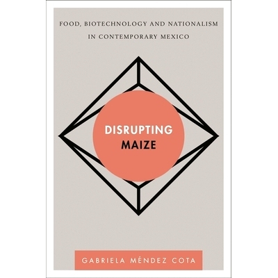 预订 Disrupting Maize: Food, Biotechnology and Nationalism in Contemporary Mexico 破坏性玉米：当代墨西哥的食品、生物技术