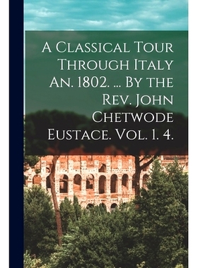 预订 A Classical Tour Through Italy An. 1802. ... By the Rev. John Chetwode Eustace. Vol. 1. 4.: 9781015180420