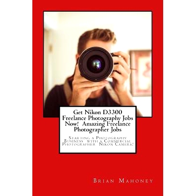 预订 Get Nikon D3300 Freelance Photography Jobs Now! Amazing Freelance Photographer Jobs: Starting a Photography Busines