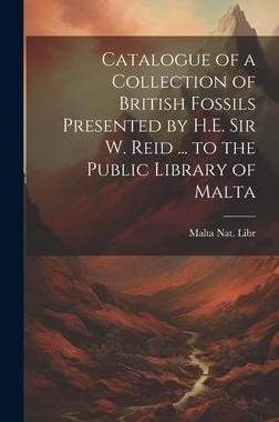 [预订]Catalogue of a Collection of British Fossils Presented by H.E. Sir W. Reid ... to the Public Library 9781021139696