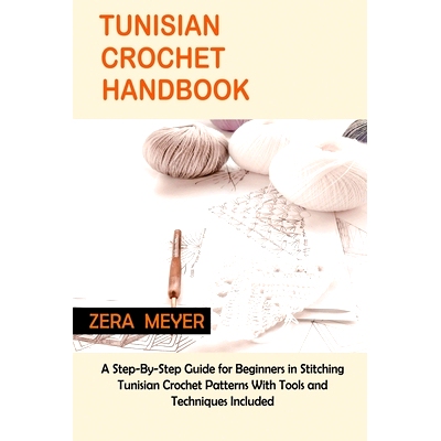 预订 Tunisian Crochet Handbook: A Step-By-Step Guide for Beginners in Stitching Tunisian Crochet Patterns With Tools and