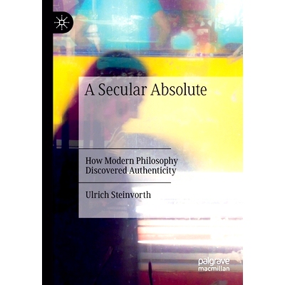 预订 A Secular Absolute: How Modern Philosophy Discovered Authenticity *世俗：现代哲学如何发现真实性: 9783030350383