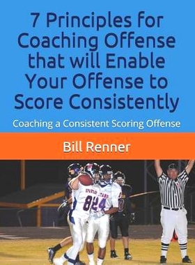 预订 7 Principles for Coaching Offense that will Enable Your Offense to Score Consistently: Coaching a Consistent Scorin