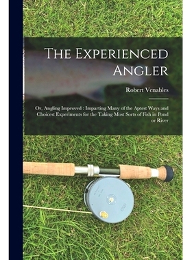 预订 The Experienced Angler: or, Angling Improved: Imparting Many of the Aptest Ways and Choicest Experiments for the Ta