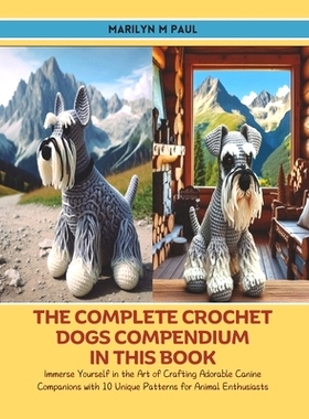 预订 The Complete Crochet Dogs Compendium in this Book: Immerse Yourself in the Art of Crafting Adorable Canine Companio