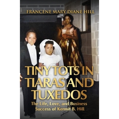 预订 Tiny Tots in Tiaras and Tuxedos: The Life, Love, and Business Success of Kermit B. Hill 9798999891518
