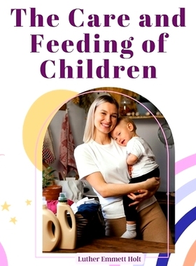 预订 The Care and Feeding of Children: A Catechism for the Use of Mothers and Children's Nurses