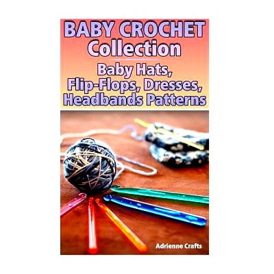 预订 Baby Crochet Collection: Baby Hats, Flip-Flops, Dresses, Headbands Patterns: (Crochet Patterns, Crochet Stitches):