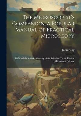 [预订]The Microscopist’s Companion; a Popular Manual of Practical Microscopy: To Which Is Added a Glossa 9781021661272