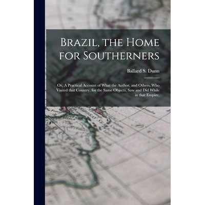 预订 Brazil, the Home for Southerners: or, A Practical Account of What the Author, and Others, Who Visited That Country,
