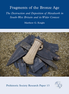 预订 Fragments of the Bronze Age: The Destruction and Deposition of Metalwork in South-West Britain and its Wider Contex