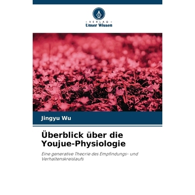 预订 Überblick über die Youjue-Physiologie: Eine generative Theorie des Empfindungs- und Verhaltenskreislaufs. DE: 978