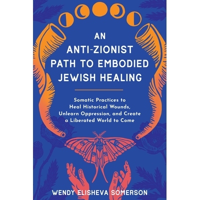 预订 An Anti-Zionist Path to Embodied Jewish Healing: Somatic Practices to Heal Historical Wounds, Unlearn Oppression, a