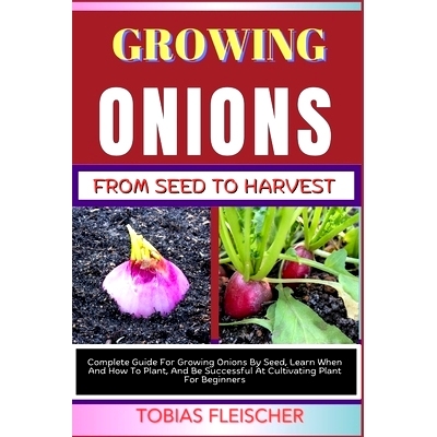 预订 Growing Onions from Seed to Harvest: Complete Guide For Growing Onions By Seed, Learn When And How To Plant, And Be