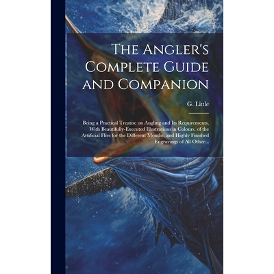预订 The Angler’s Complete Guide and Companion: Being a Practical Treatise on Angling and Its Requirements, With Beauti