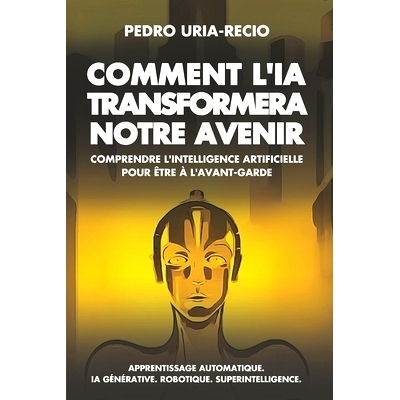 预订 Comment l’IA Transformera Notre Avenir: Comprendre l’Intelligence Artificielle pour être à l’avant-garde. Appr
