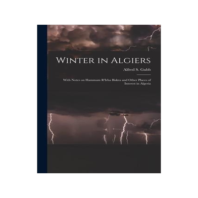 [预订]Winter in Algiers: With Notes on Hammam R’Irha Biskra and Other Places of Interest in Algeria 9781015307018