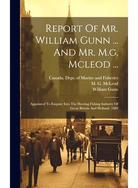 预订 Report Of Mr. William Gunn ... And Mr. M.g. Mcleod ...: Appointed To Enquire Into The Herring Fishing Industry Of G