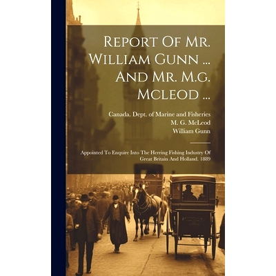 预订 Report Of Mr. William Gunn ... And Mr. M.g. Mcleod ...: Appointed To Enquire Into The Herring Fishing Industry Of G